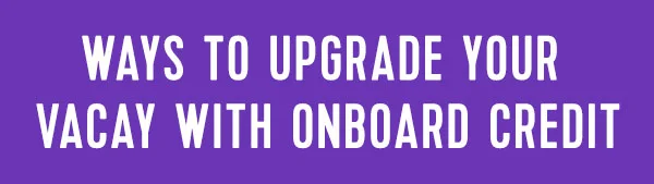 UPGRADE THE WAY YOU ADVENTURE WITH ONBOARD CREDIT