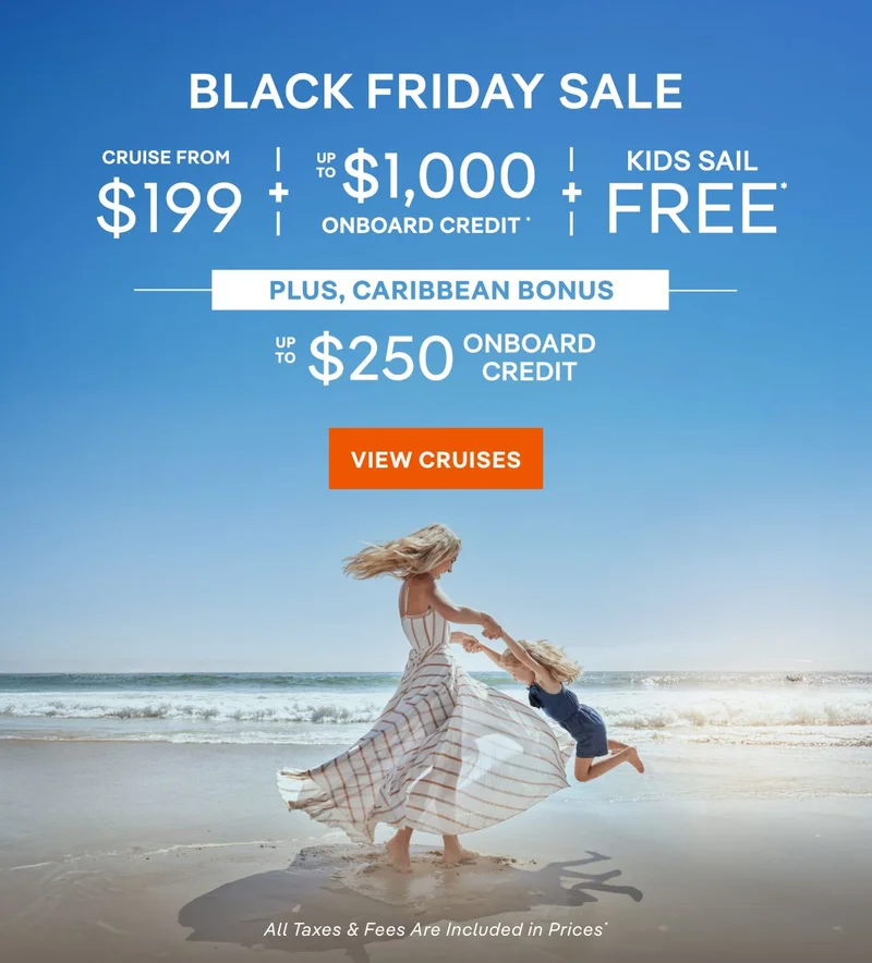 Black Friday Sale – Cruise From $199 + Up&nbsp;to $1,000 Onboard Credit + Kids Sail Free* – Click to View Cruises & Book Now – All Taxes & Fees Are Included in Prices*