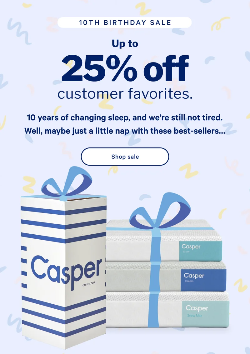 Up to 25% off customer favorites.* >> 10 years of changing sleep, and we're still not tired. Well, maybe just a little nap with these best-sellers... >> Shop sale >>