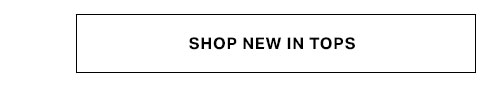 Clickable white button with black text 'SHOP NEW IN TOPS'. Explore our newest collection of stylish women's tops and fresh arrivals.