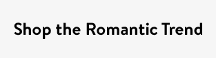 Shop the Romantic Trend