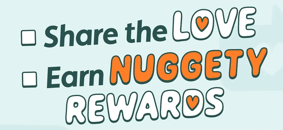 Share the Love. Earn Nuggety Rewards.