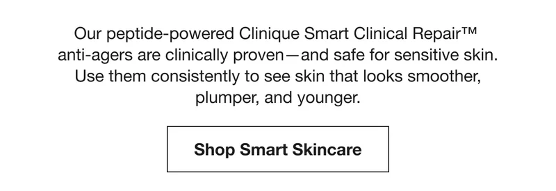 Our peptide-powered Clinique Smart Clinical Repair™ anti-agers are clinically proven—and safe for sensitive skin. Use them consistently to see skin that looks smoother, plumper, and younger. | Shop Smart Skincare