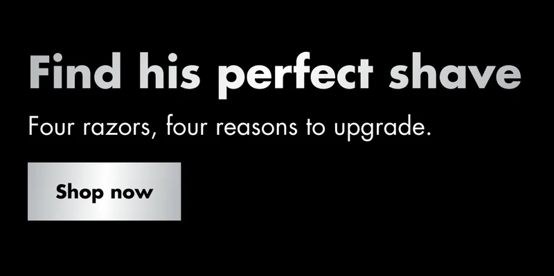 Find his perfect shave. Four razors, four reasons to upgrade. Shop now