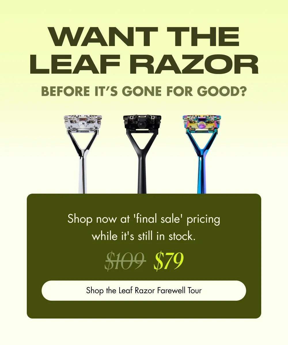 Want the Leaf Razor  Before It’s Gone for Good? Shop now at 'final sale' pricing while it's still in stock. $109  $79 Shop the Leaf Razor Farewell Tour
