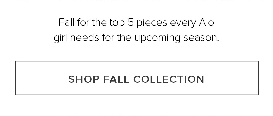 Fall for the top 5 pieces every Alo girl needs for the upcoming season. SHOP FALL COLLECTION