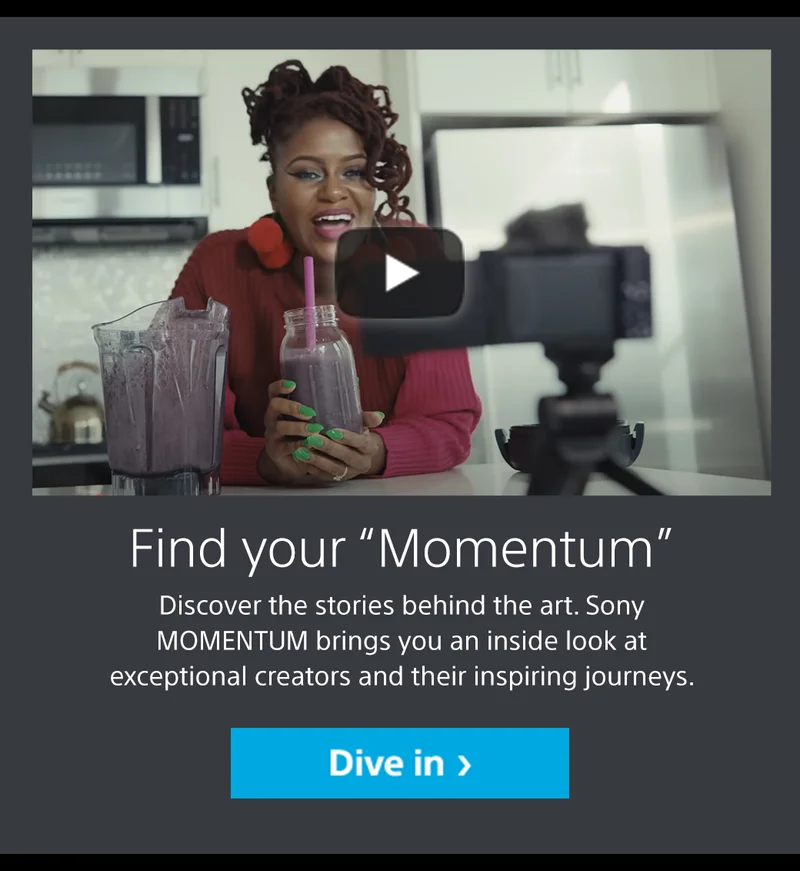 Find your Momentum. Discover the stories behind the art. Sony MOMENTUM brings you an inside look at the exceptional creators and their inspiring journeys. | Dive in
