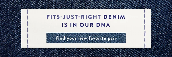 Fits-just-right demin is in our dna. Find your new favorite pair