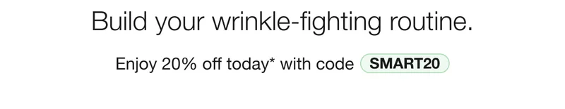 Build your wrinkle-fighting routine. Enjoy 20% off today* with code | discount code