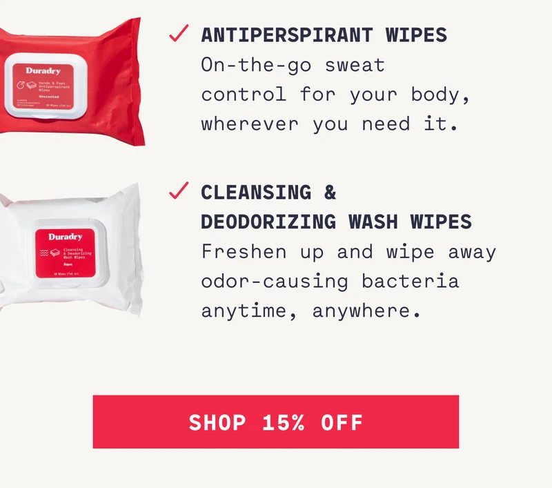 Antiperspirant Wipes On-the-go sweat control for your body, wherever you need it. Cleansing &  Deodorizing Wash Wipes Freshen up and wipe away odor-causing bacteria anytime, anywhere. SHOP 15% OFF