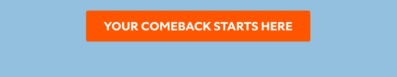 YOUR COMEBACK STARTS HERE