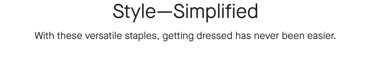 Style-Simplified With these versatile staples, getting dressed has never been easier.