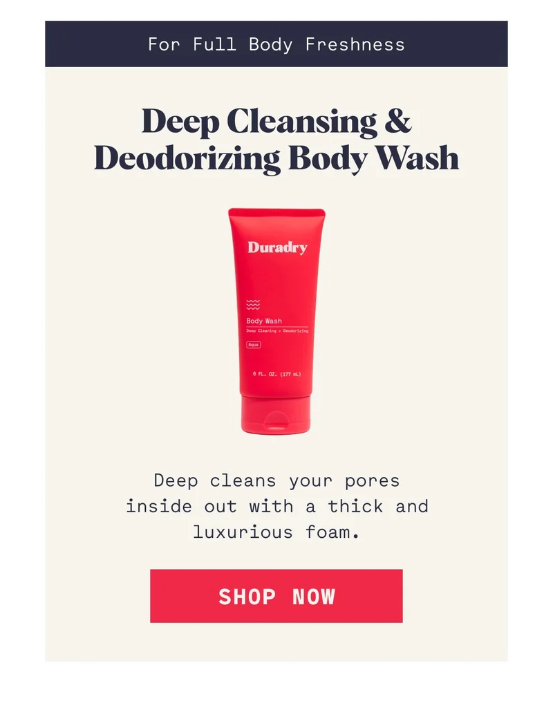 For Full Body Freshness Deep Cleansing & Deodorizing Body Wash Deep cleans your pores inside out with a thick and luxurious foam. SHOP NOW