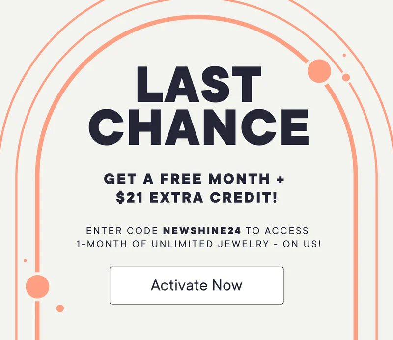 Last Chance! Get a free month + $21 extra credit! Enter code NEWSHINE24 to access 1-month of unlimited jewelry - on us! Activate Now!
