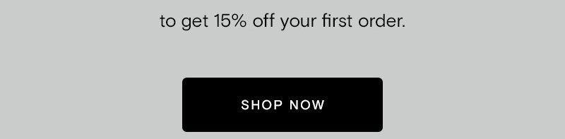 to get 15% off your first order.  [Shop Now]