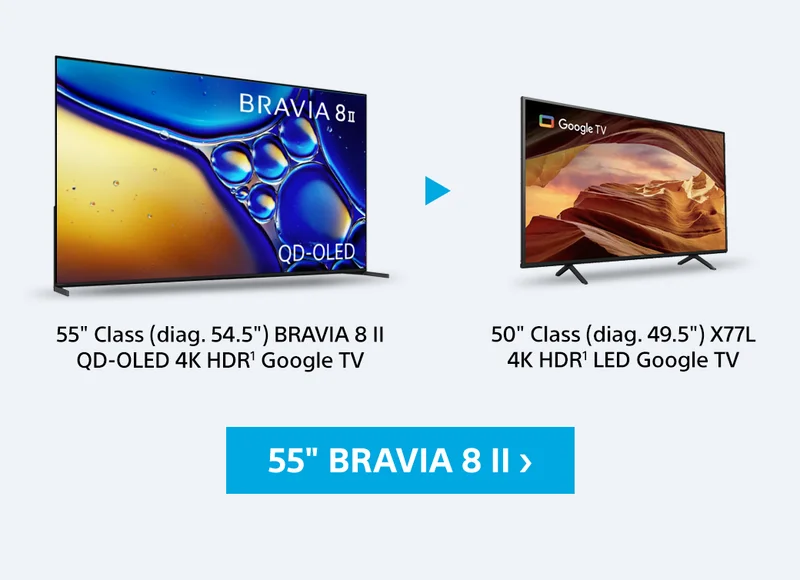 55" Class (diag. 54.5) BRAVIA 8 II QD-OLED 4K HDR¹ Google TV | 50" Class (diag. 49.5) X77CL 4K HDR&sup1l LED Google TV