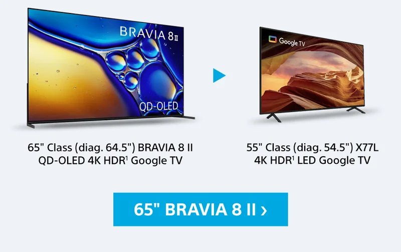 65" Class (diag. 64.5) BRAVIA 8 II QD-OLED 4K HDR¹ Google TV | 55" Class (diag. 54.5) X77CL 4K HDR&sup1l LED Google TV