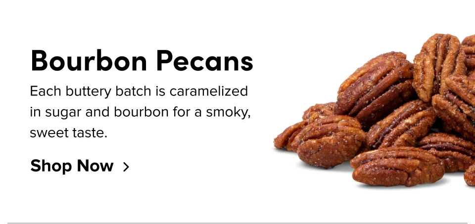 Bourbon Pecans Each buttery batch is caramelized in sugar and bourbon for a smoky, sweet taste. Shop Now