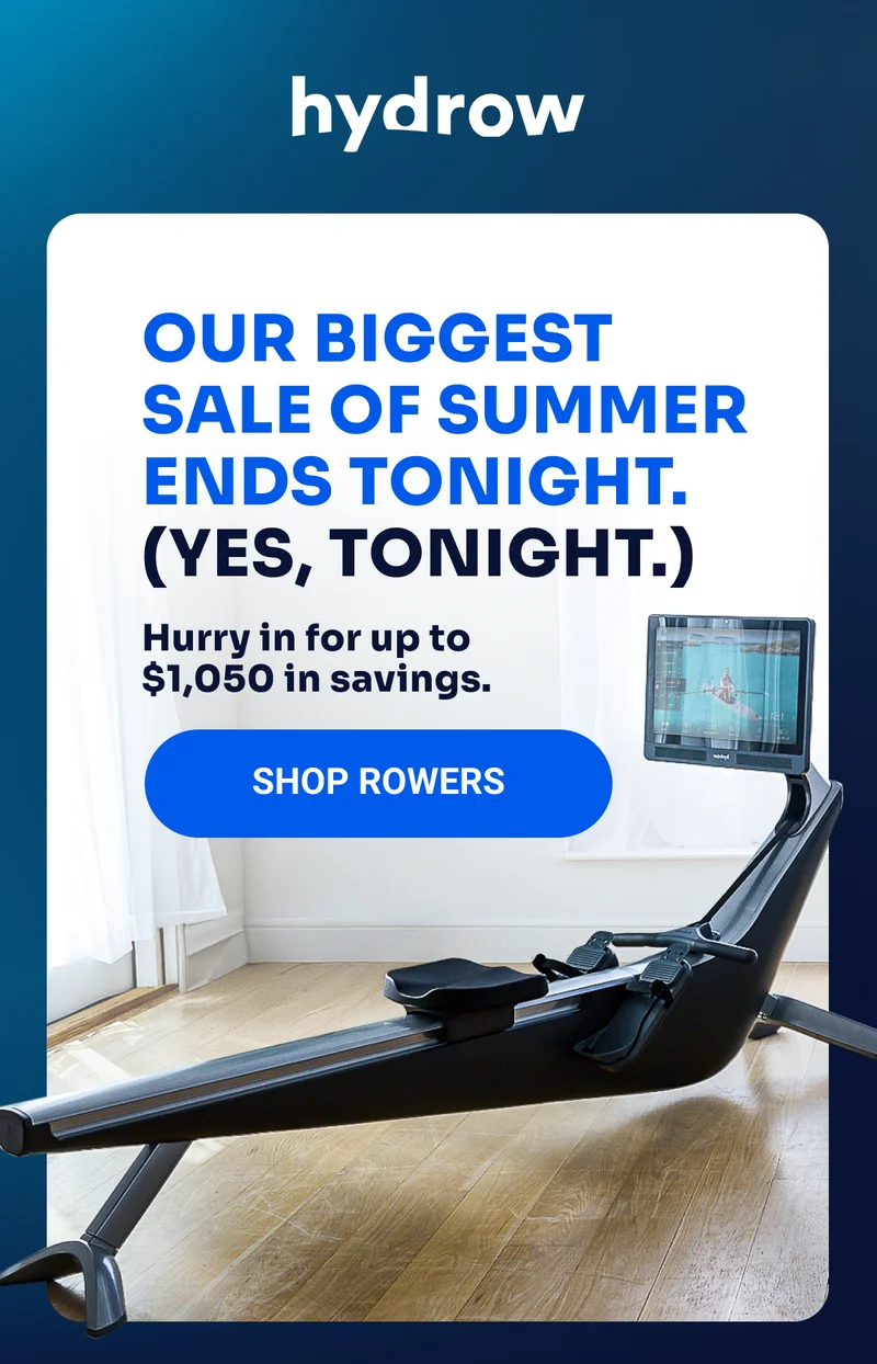 Our biggest sale of summer ends tonight. (Yes, tonight.) Hurry in for up to $1,050 in savings. SHOP ROWERS
