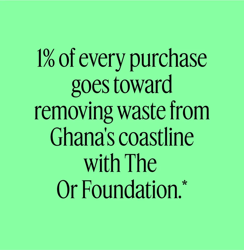 1% of every purchase goes toward removing waste from Ghana's coastline with The Or Foundation.