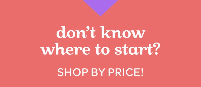 Don’t know where to start? Shop by price!