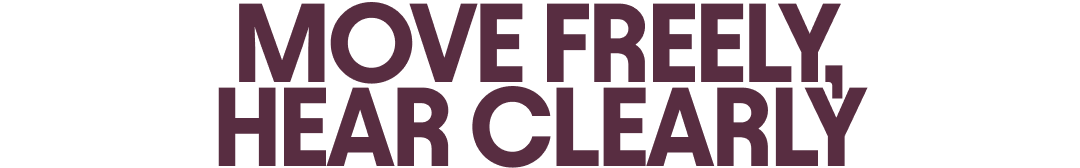 Move freely, hear clearly