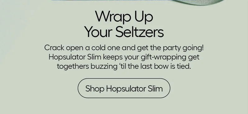 Wrap Up Your Seltzers, Crack open a cold one and get the party going! Hopsulator Slim keeps your gift-wrapping get togethers buzzing 'til the last bow is tied. Shop Hopsulator Slim