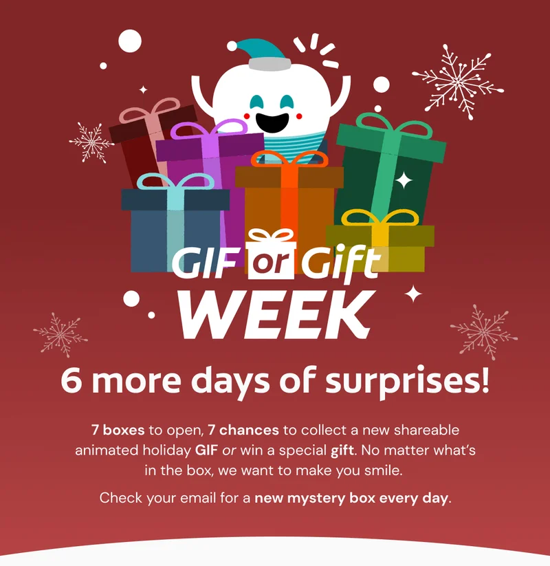 GIF or Gift Week 6 more days of surprises! 7 boxes to open, 7 chances to collect a new shareable animated holiday GIF or win a special gift. No matter what’s in the box, we want to make you smile.  Check your email for a new mystery box every day.