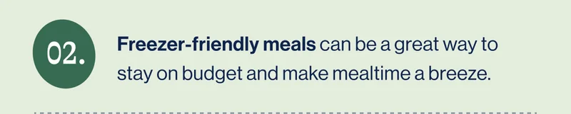 #2 Freezer-friendly meals can be a great way to stay on budget and make mealtime a breeze.