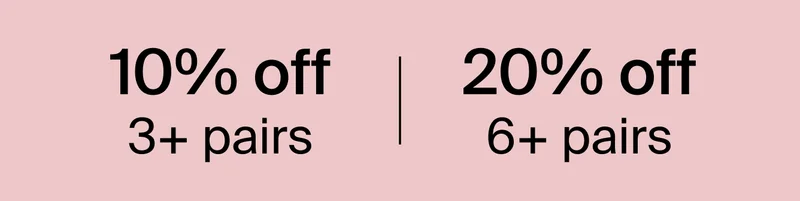 10% OFF 3+ PAIRS. 20% OFF 6+ PAIRS.