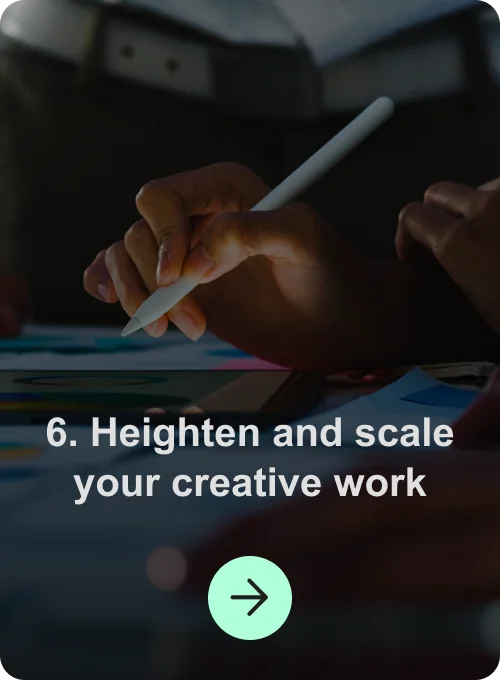 6. Heighten and scale your creative work
