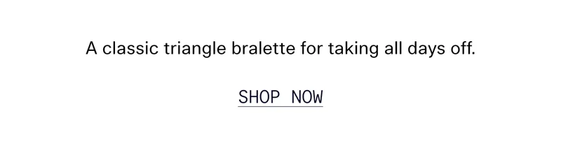 A classic triangle bralette for taking all days off. SHOP NOW