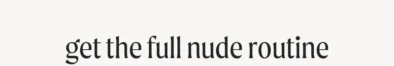get the full nude routine