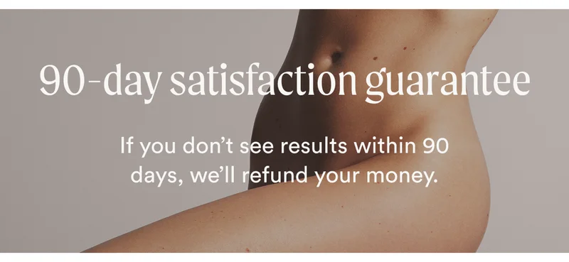 90-day satisfaction guarantee - If you don’t see results within 90 days, we’ll refund your money.
