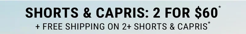 Shorts & Capris: 2 For $60* + Free Shipping on 2+ Shorts & Capris*