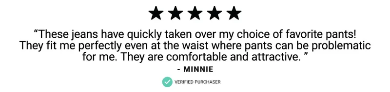 These jeans have quickly taken over my choice of favorite pants! They fit me perfectly even at the waist where pants can be problematic for me. They are comfortable and attractive.