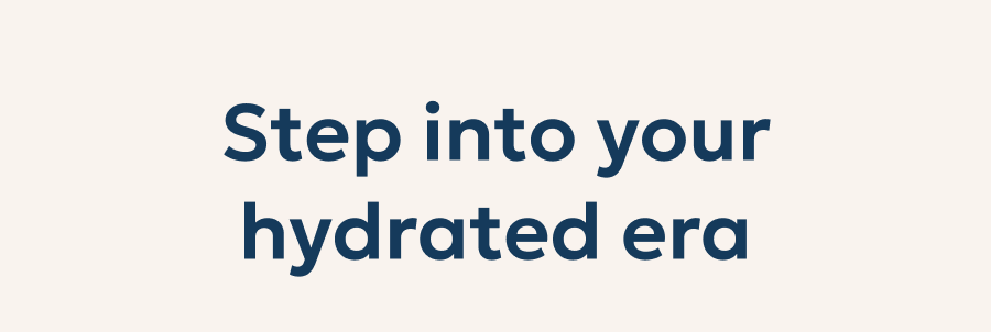 Step into your hydrated era