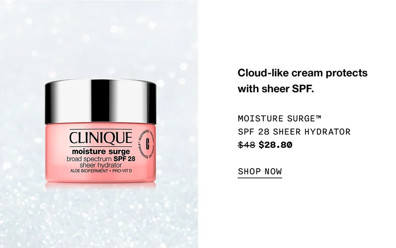 Cloud-like cream protects with sheer SPF. Moisture Surge™ SPF 28 Sheer Hydrator $28.80 SHOP NOW