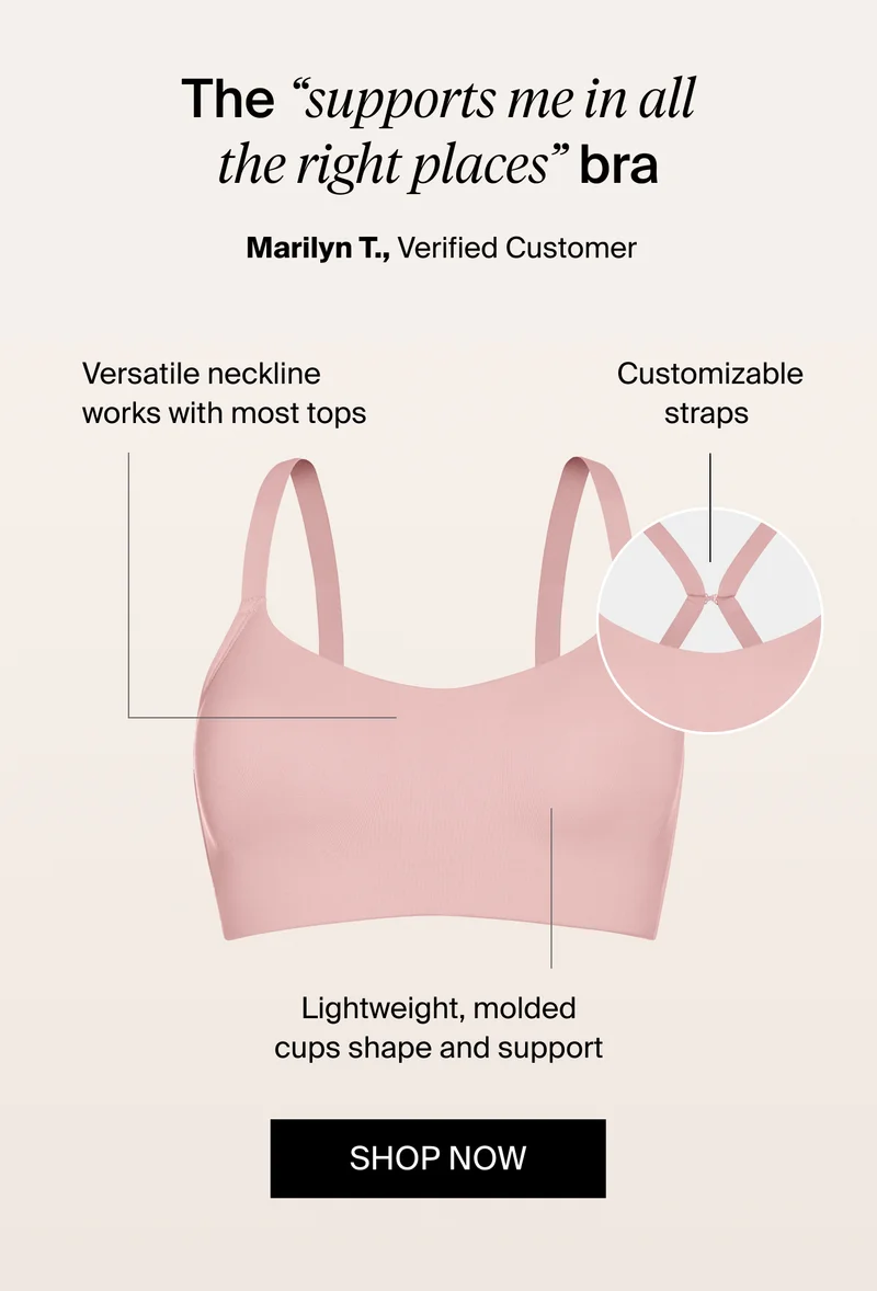 The "supports me in all the right places bra" - Marilyn T., Verified Customer. Versatile neckline works with most tops. Customizable straps. Lightweight, molded cupes shape and support. SHOP NOW.