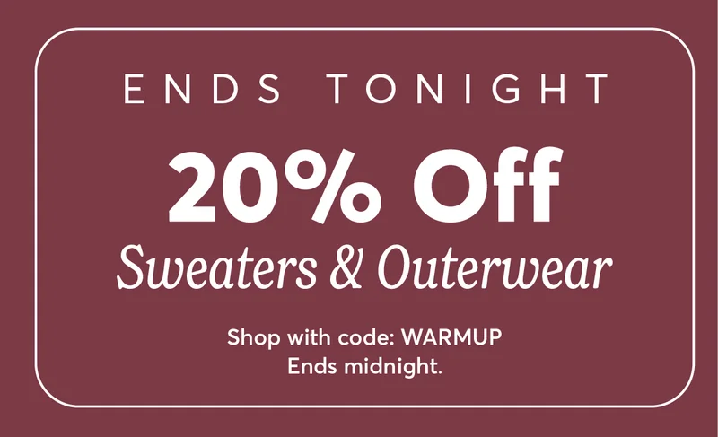 Ends tonight. 20% off sweaters & outerwear