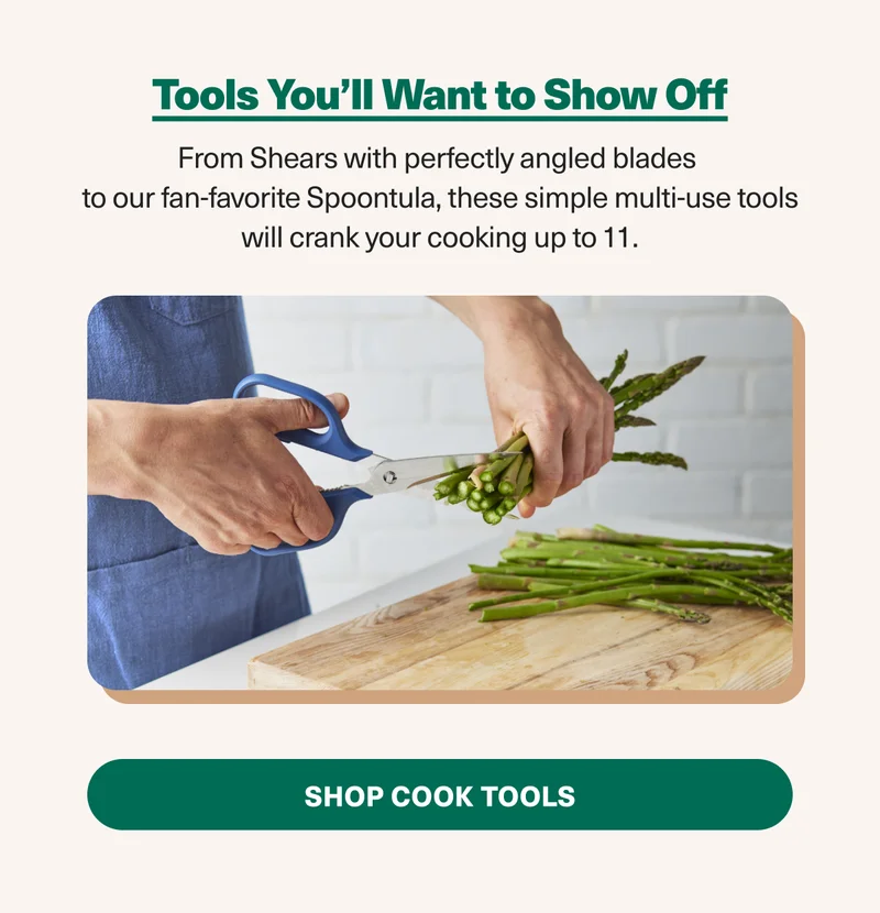 Don't underestimate the power of better tools. From exceptional shears to fan-favorites like the spoontula, shop tools that will make cooking more fun.