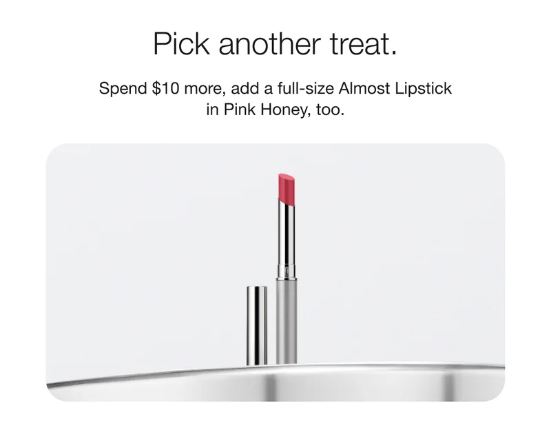 Pick another treat. | Spend $10 more, add a full-size Almost Lipstick in Pink Honey, too.