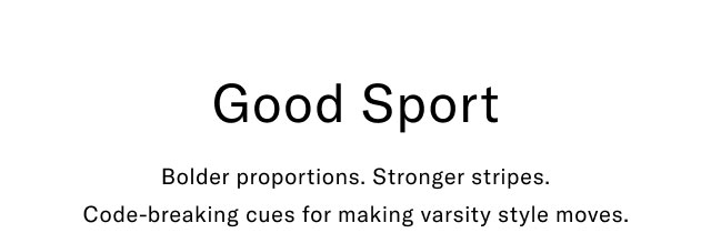 Good Sport Bolder proportions. Stronger stripes. Code-breaking cues for making varsity style moves.