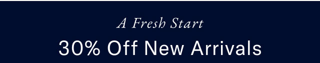 A fresh start                                            30% off new arrivals