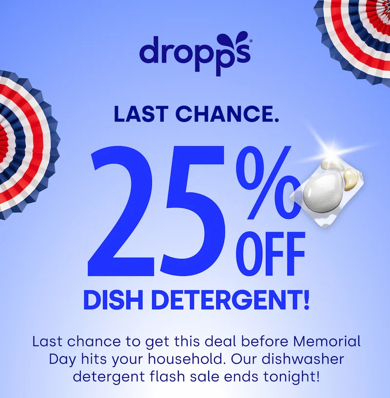 DROPPS | LAST CHANCE 25% OFF DISH DETERGENT! Last chance to get this deal before Memorial Day hits your household. Our dishwasher detergent flash sale ends tonight!