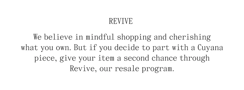 Revive We believe in mindful shopping and cherishing what you own. But if you decide to part with a Cuyana piece, give your item a second chance through Revive, our resale program.