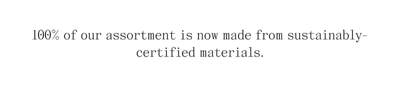 100% of our assortment is now made from sustainably-certified materials.