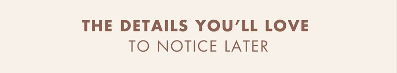 The details you'll love to notice later