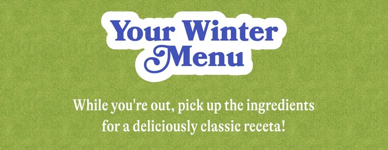 Your Winter Menu While you're out, pick up the ingredients for a deliciously classic receta! EXPLORE RECETAS