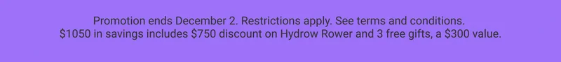 Promotion ends December 2. Restrictions apply. See terms and conditions. $1050 in savings includes $750 discount on Hydrow Rower and 3 free gifts, a $300 value.